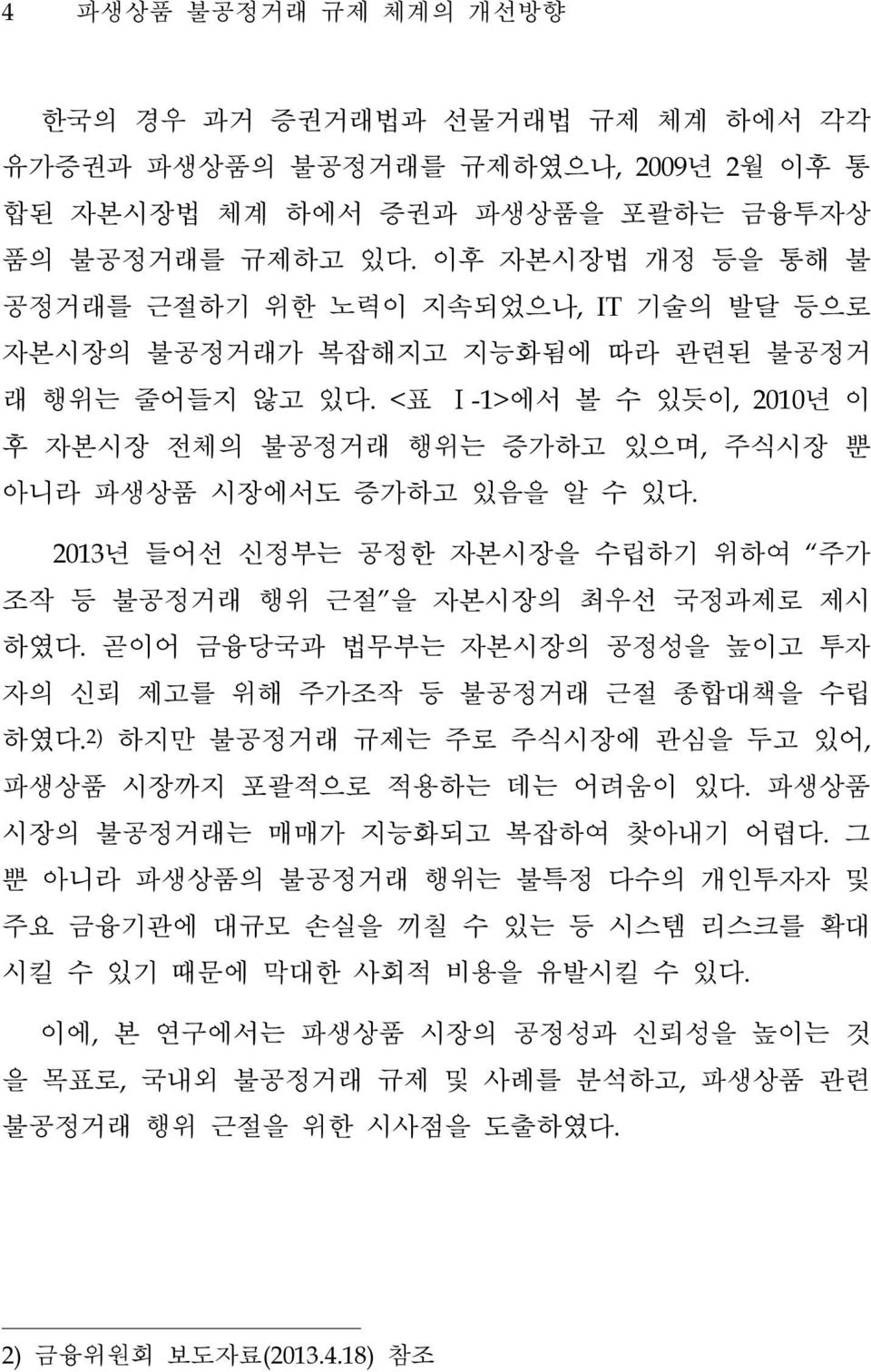 <표 Ⅰ-1>에서 볼 수 있듯이, 2010년 이 후 자본시장 전체의 불공정거래 행위는 증가하고 있으며, 주식시장 뿐 아니라 파생상품 시장에서도 증가하고 있음을 알 수 있다. 2013년 들어선 신정부는 공정한 자본시장을 수립하기 위하여 주가 조작 등 불공정거래 행위 근절 을 자본시장의 최우선 국정과제로 제시 하였다.