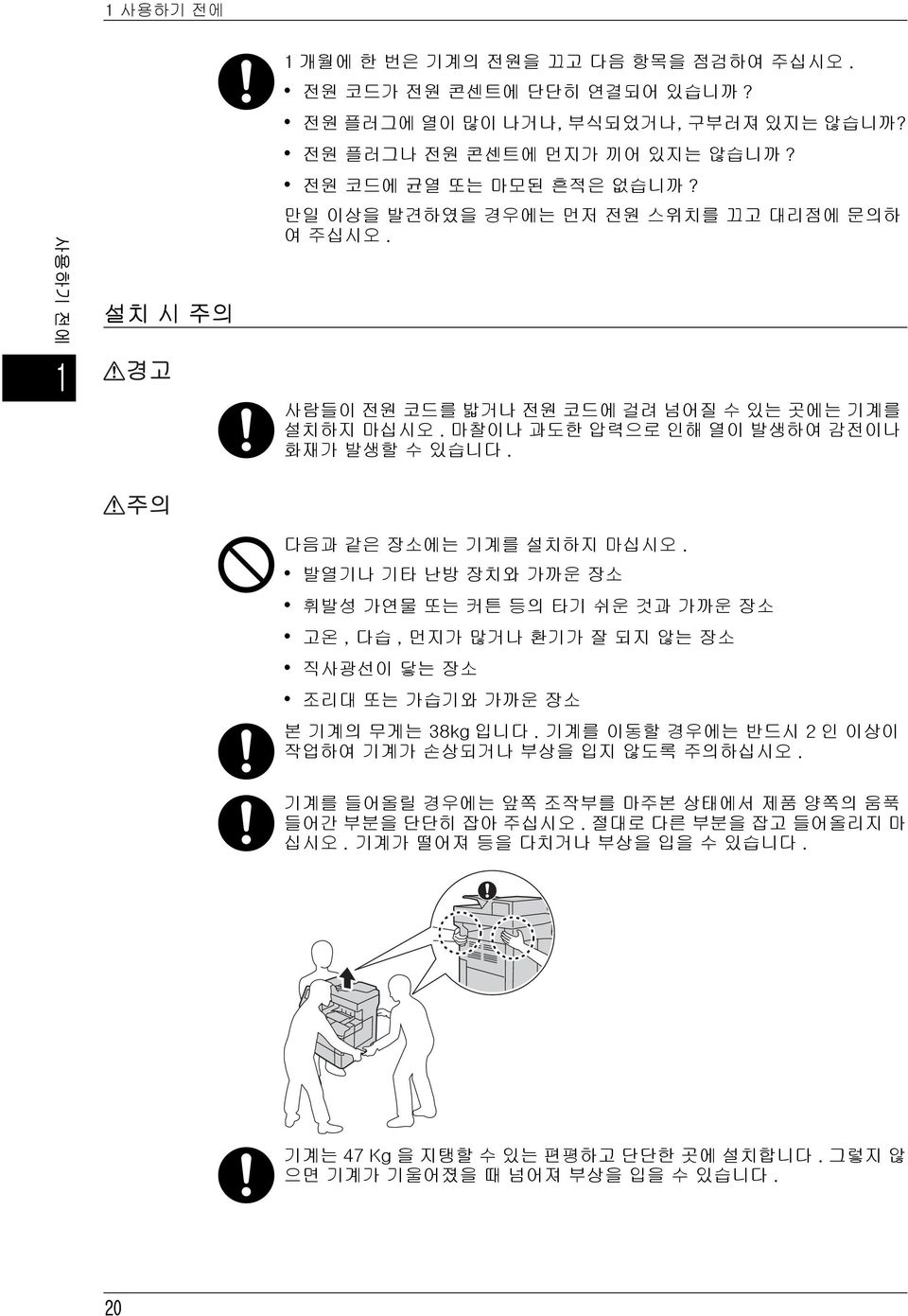 발열기나 기타 난방 장치와 가까운 장소 휘발성 가연물 또는 커튼 등의 타기 쉬운 것과 가까운 장소 고온, 다습, 먼지가 많거나 환기가 잘 되지 않는 장소 직사광선이 닿는 장소 조리대 또는 가습기와 가까운 장소 본 기계의 무게는 38kg 입니다.