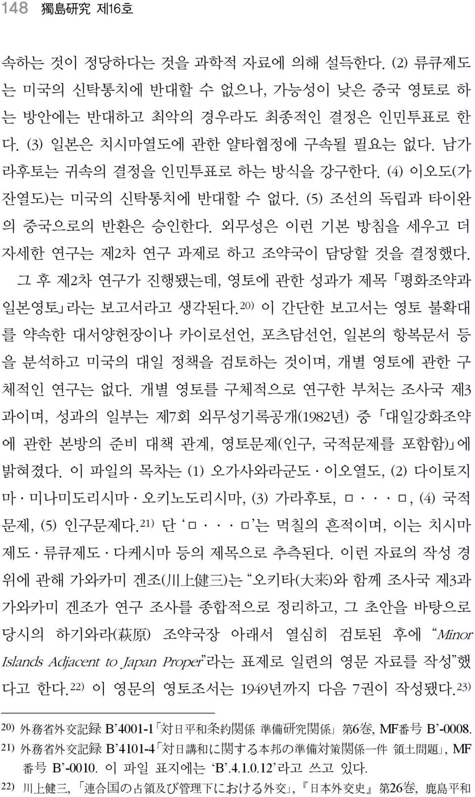 그 후 제2차 연구가 진행됐는데, 영토에 관한 성과가 제목 평화조약과 일본영토 라는 보고서라고 생각된다. 20) 이 간단한 보고서는 영토 불확대 를 약속한 대서양헌장이나 카이로선언, 포츠담선언, 일본의 항복문서 등 을 분석하고 미국의 대일 정책을 검토하는 것이며, 개별 영토에 관한 구 체적인 연구는 없다.