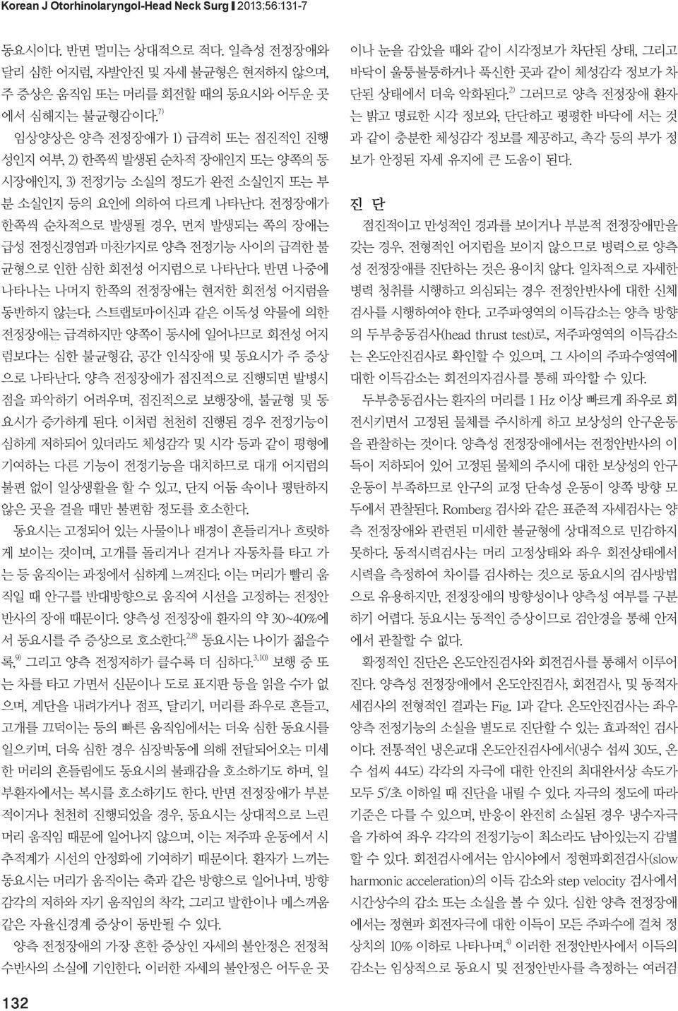 나타나는 나머지 한쪽의 전정장애는 현저한 회전성 어지럼을 동반하지 않는다 스트랩토마이신과 같은 이독성 약물에 의한 전정장애는 급격하지만 양쪽이 동시에 일어나므로 회전성 어지 럼보다는 심한 불균형감 공간 인식장애 및 동요시가 주 증상 으로 나타난다 양측 전정장애가 점진적으로 진행되면 발병시 점을 파악하기 어려우며 점진적으로 보행장애 불균형 및 동 요시가