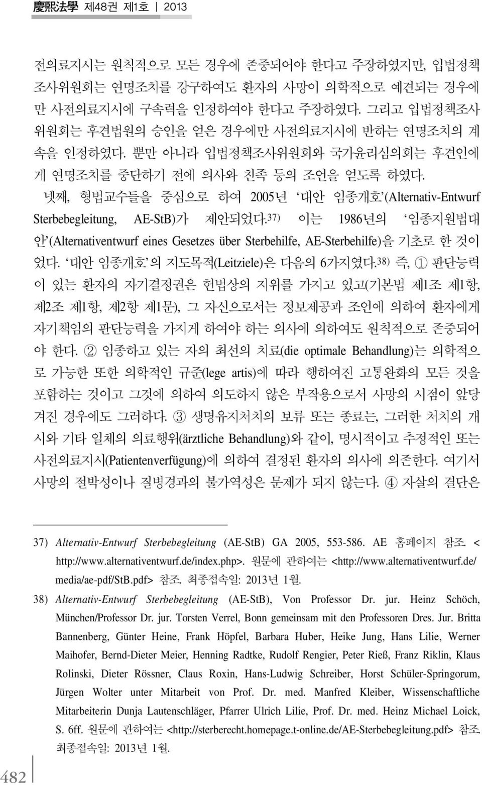 넷째, 형법교수들을 중심으로 하여 2005년 대안 임종개호 (Alternativ-Entwurf Sterbebegleitung, AE-StB)가 제안되었다. 37) 이는 1986년의 임종지원법대 안 (Alternativentwurf eines Gesetzes über Sterbehilfe, AE-Sterbehilfe)을 기초로 한 것이 었다.