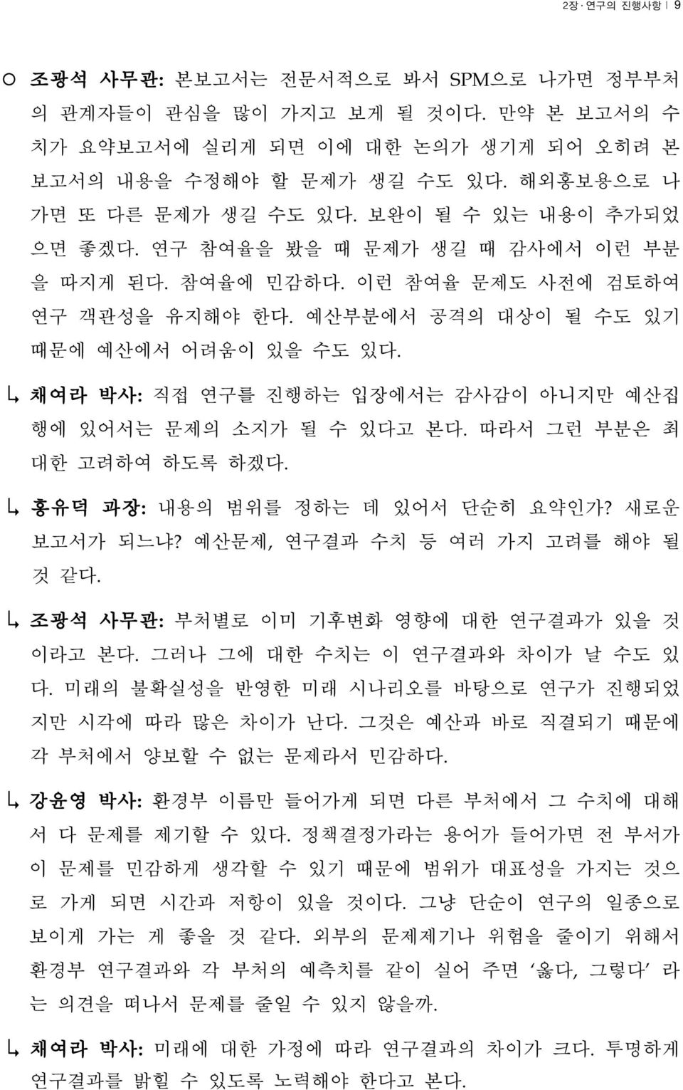 채여라 박사: 직접 연구를 진행하는 입장에서는 감사감이 아니지만 예산집 행에 있어서는 문제의 소지가 될 수 있다고 본다. 따라서 그런 부분은 최 대한 고려하여 하도록 하겠다. 홍유덕 과장: 내용의 범위를 정하는 데 있어서 단순히 요약인가? 새로운 보고서가 되느냐? 예산문제, 연구결과 수치 등 여러 가지 고려를 해야 될 것 같다.