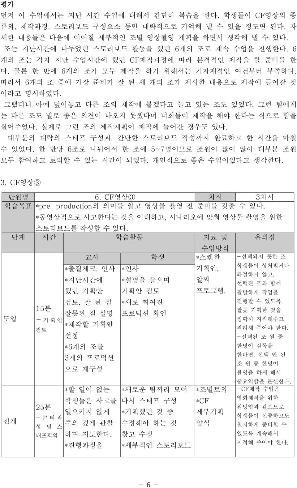 그랬더니 아예 덮어놓고 다른 조의 제작에 붙겠다고 놀고 있는 조도 있었다. 그런 팀에게 는 다른 조도 별로 좋은 의견이 나오지 못했다며 너희들이 제작을 해야 한다는 식으로 힘을 실어주었다. 실제로 그런 조의 제작계획이 제작에 들어간 경우도 있다. 대부분의 대략의 스태프 구성과, 간단한 스토리보드 작성까지 완료하고 한 시간을 마칠 수 있었다.