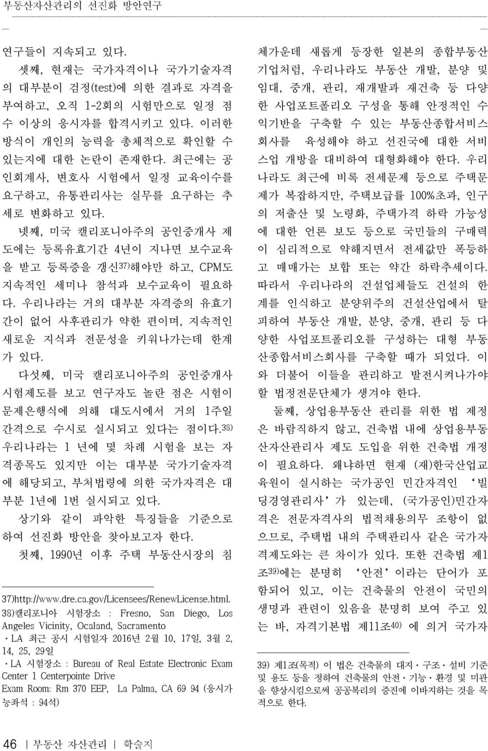 우리나라는 거의 대부분 자격증의 유효기 간이 없어 사후관리가 약한 편이며, 지속적인 새로운 지식과 전문성을 키워나가는데 한계 가 있다. 다섯째, 미국 캘리포니아주의 공인중개사 시험제도를 보고 연구자도 놀란 점은 시험이 문제은행식에 의해 대도시에서 거의 1주일 간격으로 수시로 실시되고 있다는 점이다.