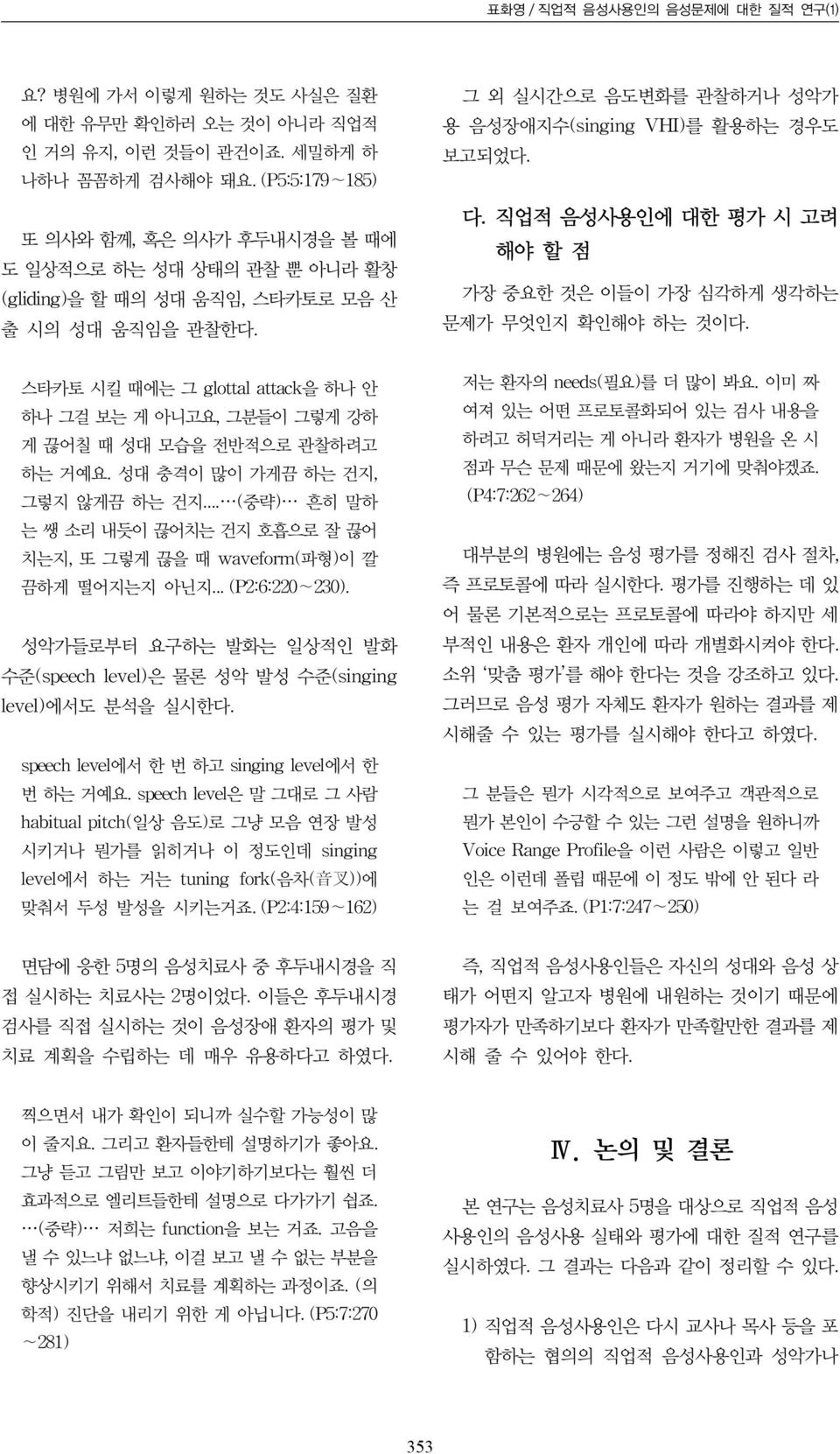 스타카토 시킬 때에는 그 glottal attack을 하나 안 하나 그걸 보는 게 아니고요, 그분들이 그렇게 강하 게 끊어칠 때 성대 모습을 전반적으로 관찰하려고 하는 거예요. 성대 충격이 많이 가게끔 하는 건지, 그렇지 않게끔 하는 건지.