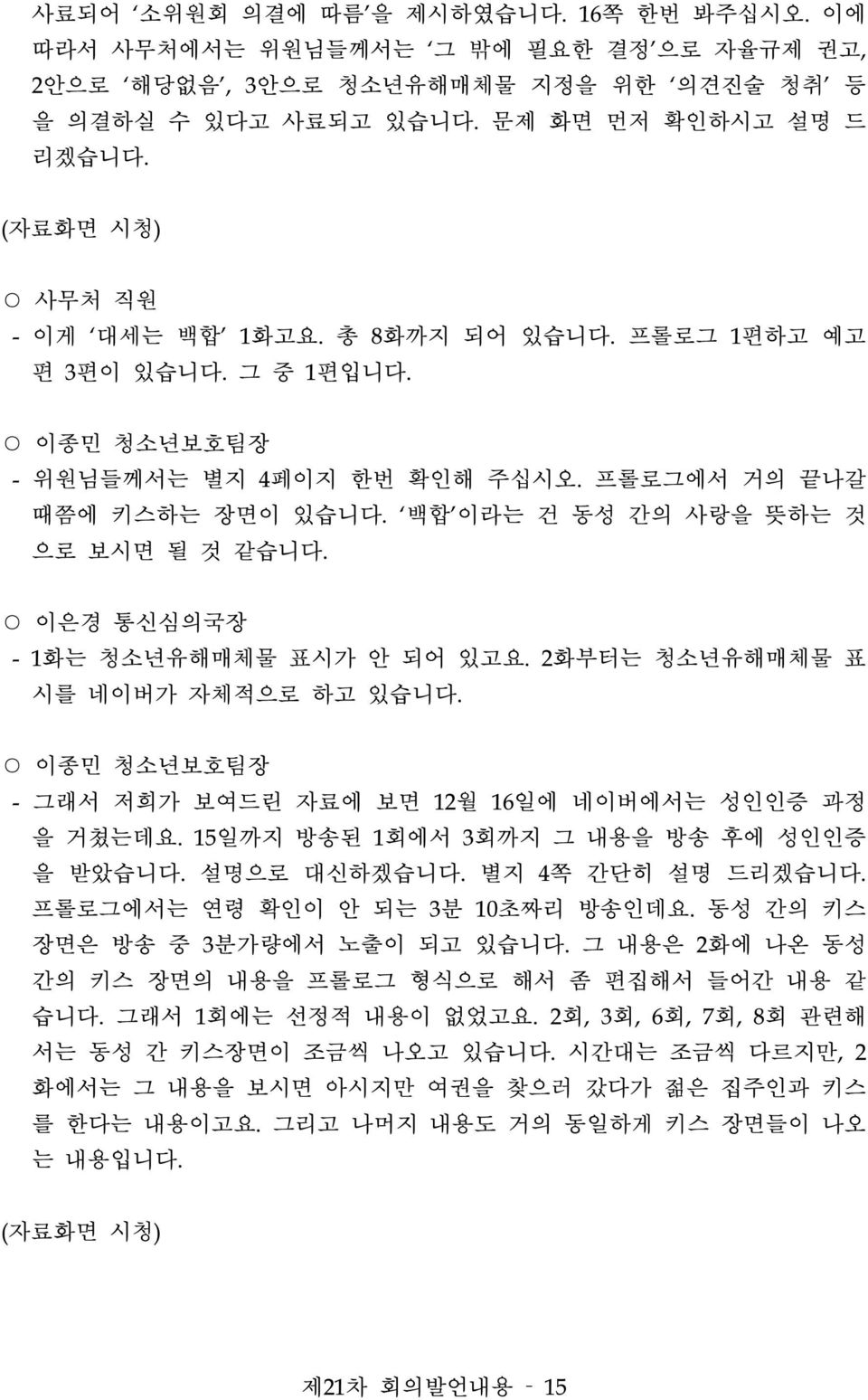 이은경 통신심의국장 - 1화는 청소년유해매체물 표시가 안 되어 있고요. 2화부터는 청소년유해매체물 표 시를 네이버가 자체적으로 하고 있습니다. - 그래서 저희가 보여드린 자료에 보면 12월 16일에 네이버에서는 성인인증 과정 을 거쳤는데요. 15일까지 방송된 1회에서 3회까지 그 내용을 방송 후에 성인인증 을 받았습니다. 설명으로 대신하겠습니다.