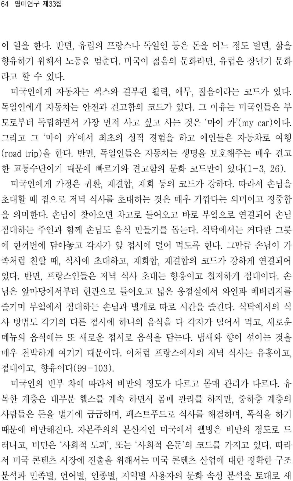 미국인에게 가정은 귀환, 재결합, 재회 등의 코드가 강하다. 따라서 손님을 초대할 때 집으로 저녁 식사를 초대하는 것은 매우 가깝다는 의미이고 정중함 을 의미한다. 손님이 찾아오면 차고로 들어오고 바로 부엌으로 연결되어 손님 접대하는 주인과 함께 손님도 음식 만들기를 돕는다. 식탁에서는 커다란 그릇 에 한꺼번에 담아놓고 각자가 앞 접시에 덜어 먹도록 한다.