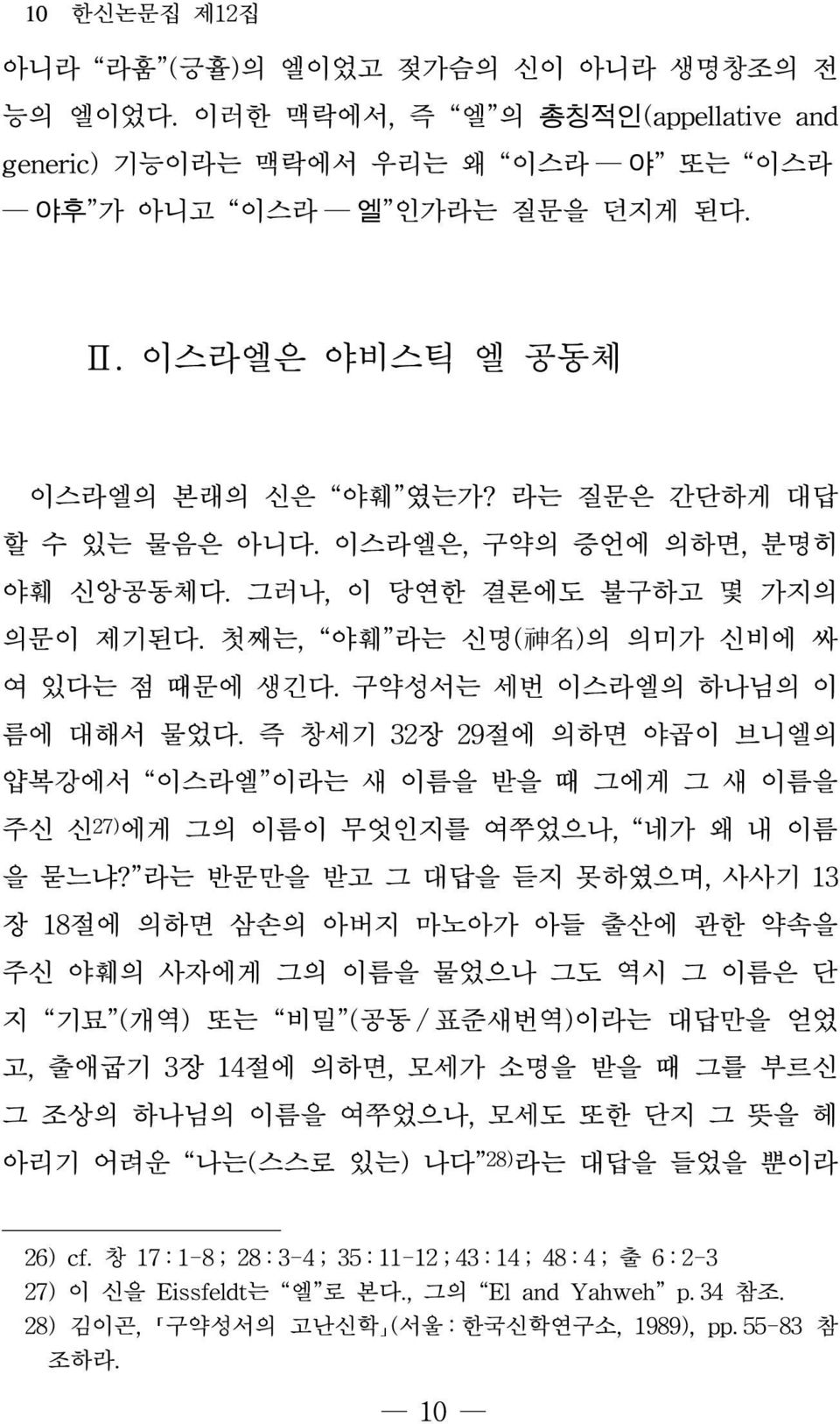 구약성서는 세번 이스라엘의 하나님의 이 름에 대해서 물었다. 즉 창세기 32장 29절에 의하면 야곱이 브니엘의 얍복강에서 이스라엘 이라는 새 이름을 받을 때 그에게 그 새 이름을 주신 신 27) 에게 그의 이름이 무엇인지를 여쭈었으나, 네가 왜 내 이름 을 묻느냐?