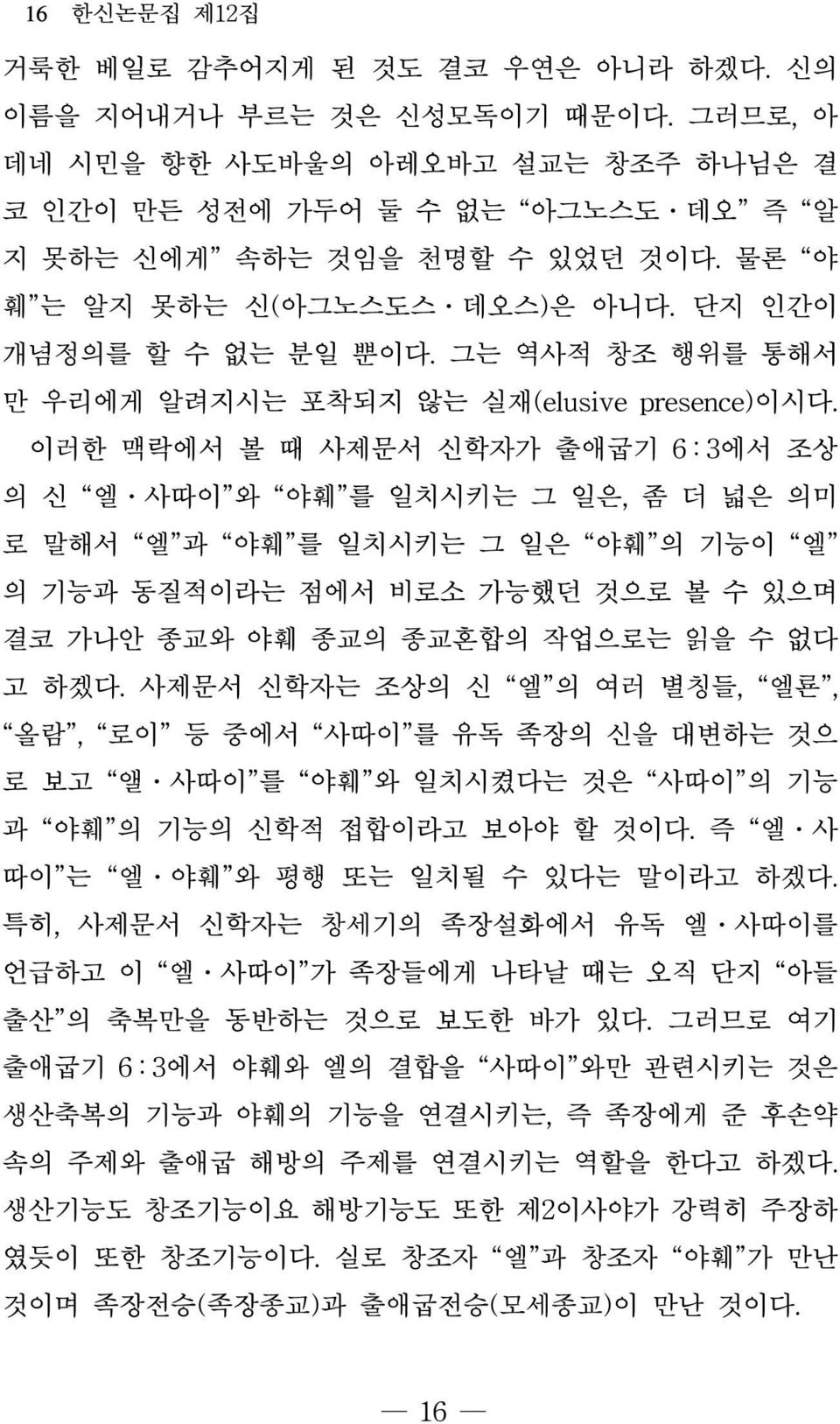 이러한 맥락에서 볼 때 사제문서 신학자가 출애굽기 6 : 3에서 조상 의 신 엘 사따이 와 야훼 를 일치시키는 그 일은, 좀 더 넓은 의미 로 말해서 엘 과 야훼 를 일치시키는 그 일은 야훼 의 기능이 엘 의 기능과 동질적이라는 점에서 비로소 가능했던 것으로 볼 수 있으며 결코 가나안 종교와 야훼 종교의 종교혼합의 작업으로는 읽을 수 없다 고 하겠다.