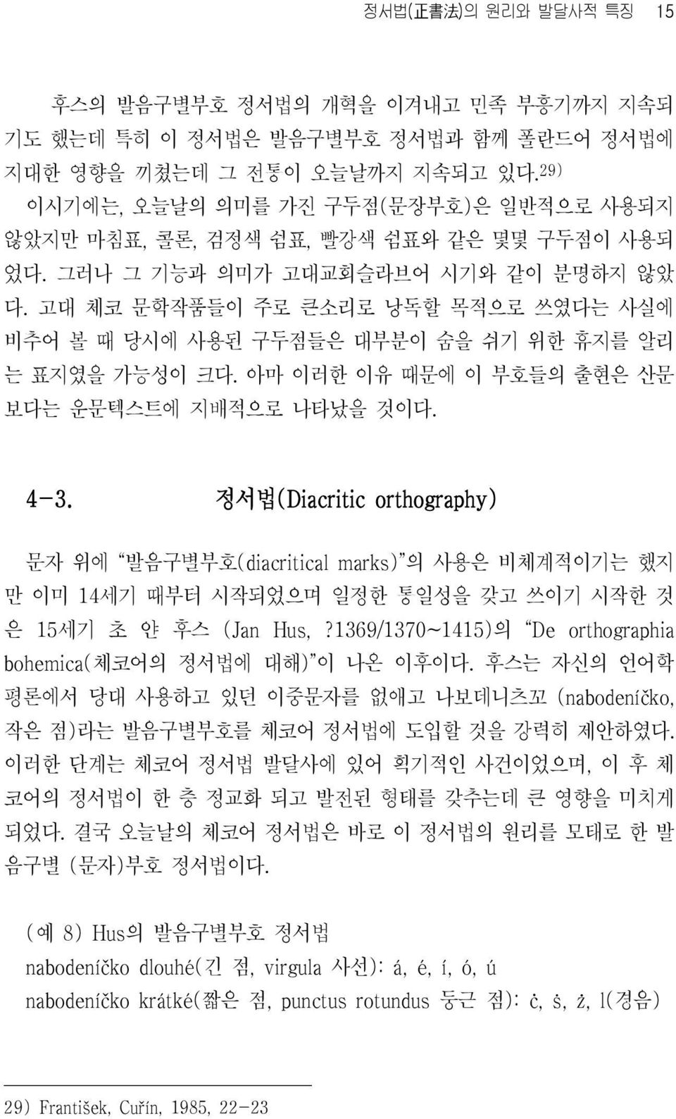 고대 체코 문학작품들이 주로 큰소리로 낭독할 목적으로 쓰였다는 사실에 비추어 볼 때 당시에 사용된 구두점들은 대부분이 숨을 쉬기 위한 휴지를 알리 는 표지였을 가능성이 크다. 아마 이러한 이유 때문에 이 부호들의 출현은 산문 보다는 운문텍스트에 지배적으로 나타났을 것이다. 4-3.