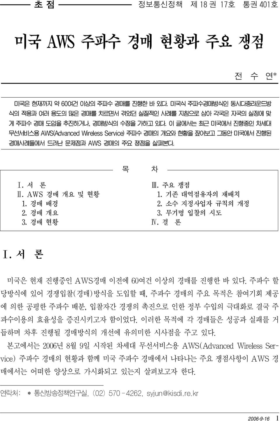 이 글에서는 최근 미국에서 진행중인 차세대 무선서비스용 AWS(Advanced Wireless Service) 주파수 경매의 개요와 현황을 짚어보고 그동안 미국에서 진행된 경매사례들에서 드러난 문제점과 AWS 경매의 주요 쟁점을 살펴본다. 목 차 Ⅰ. 서 론 Ⅲ. 주요 쟁점 Ⅱ. AWS 경매 개요 및 현황 1. 기존 대역점유자의 재배치 1. 경매 배경 2.