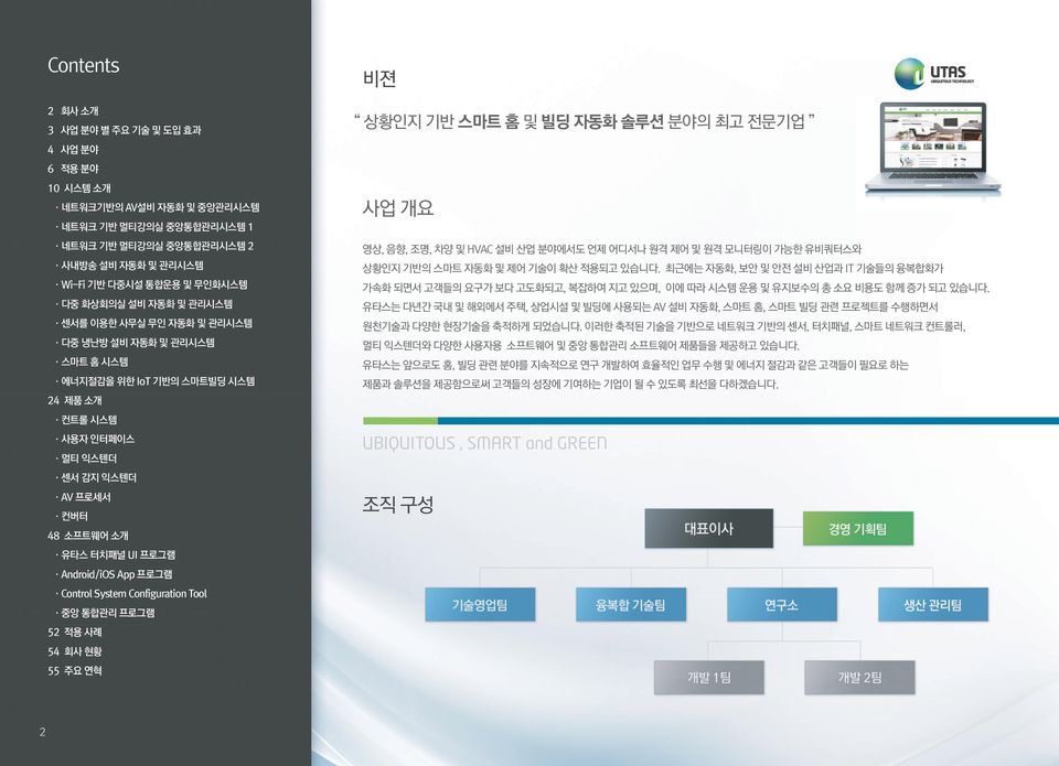 Android/iOS App 프로그램 Control System Configuration Tool 중앙 통합관리 프로그램 52 적용 사례 54 회사 현황 55 주요 연혁 비젼 상황인지 기반 스마트 홈 및 빌딩 자동화 솔루션 분야의 최고 전문기업 사업 개요 영상, 음향, 조명, 차양 및 HVAC 설비 산업 분야에서도 언제 어디서나 원격 제어 및 원격