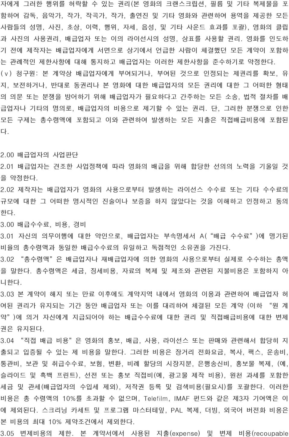 (ⅴ) 청구원: 본 계약상 배급업자에게 부여되거나, 부여된 것으로 인정되는 제권리를 확보, 유 지, 보전하거나, 반대로 동권리나 본 영화에 대한 배급업자의 모든 권리에 대한 그 어떠한 형태 의 의문 또는 분쟁을 방어하기 위해 배급업자가 필요하다고 간주하는 모든 소송, 법적 절차를 배 급업자나 기타의 명의로, 배급업자의 비용으로 제기할 수 있는 권리.