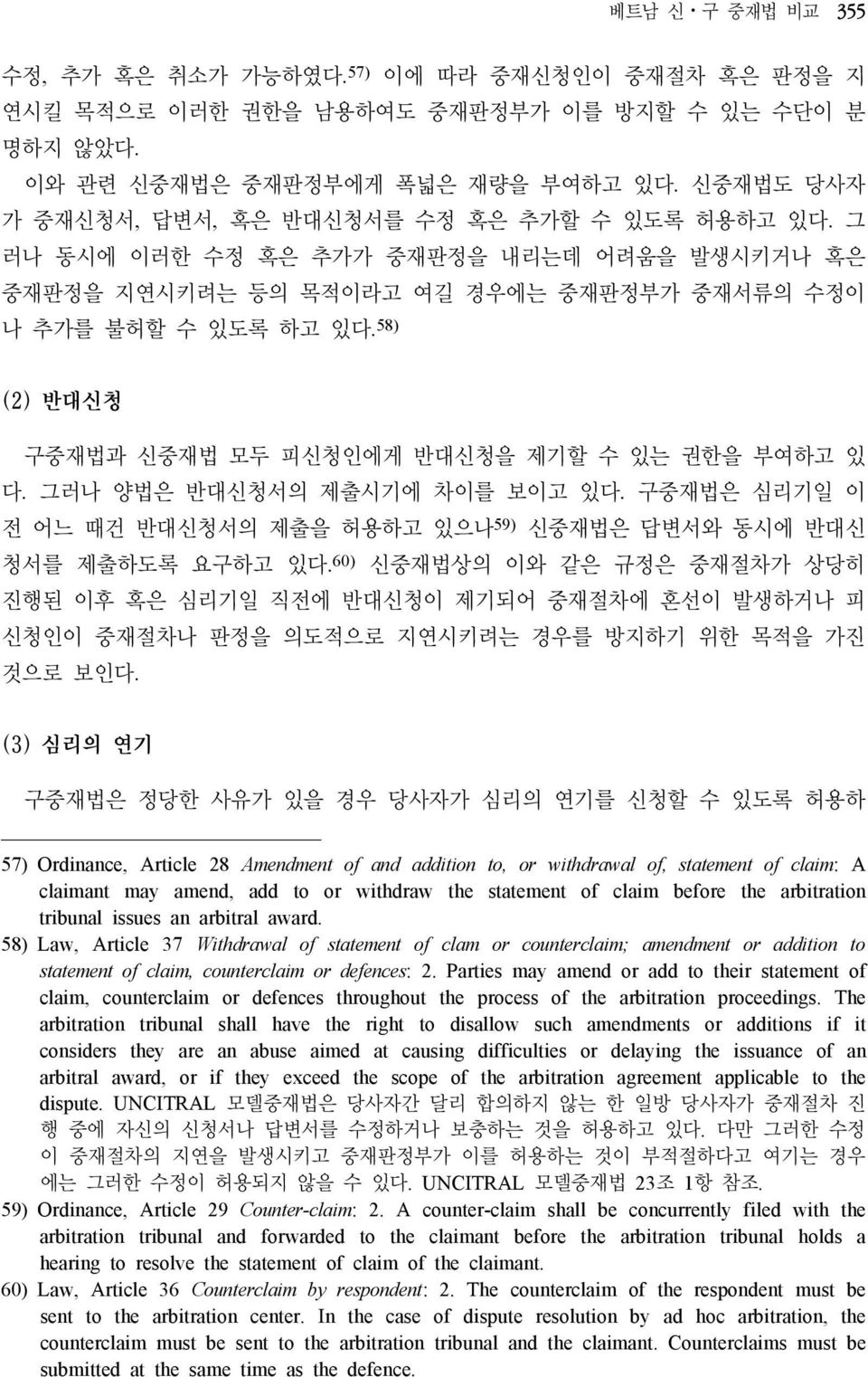 58) (2) 반대신청 구중재법과 신중재법 모두 피신청인에게 반대신청을 제기할 수 있는 권한을 부여하고 있 다. 그러나 양법은 반대신청서의 제출시기에 차이를 보이고 있다. 구중재법은 심리기일 이 전 어느 때건 반대신청서의 제출을 허용하고 있으나 59) 신중재법은 답변서와 동시에 반대신 청서를 제출하도록 요구하고 있다.