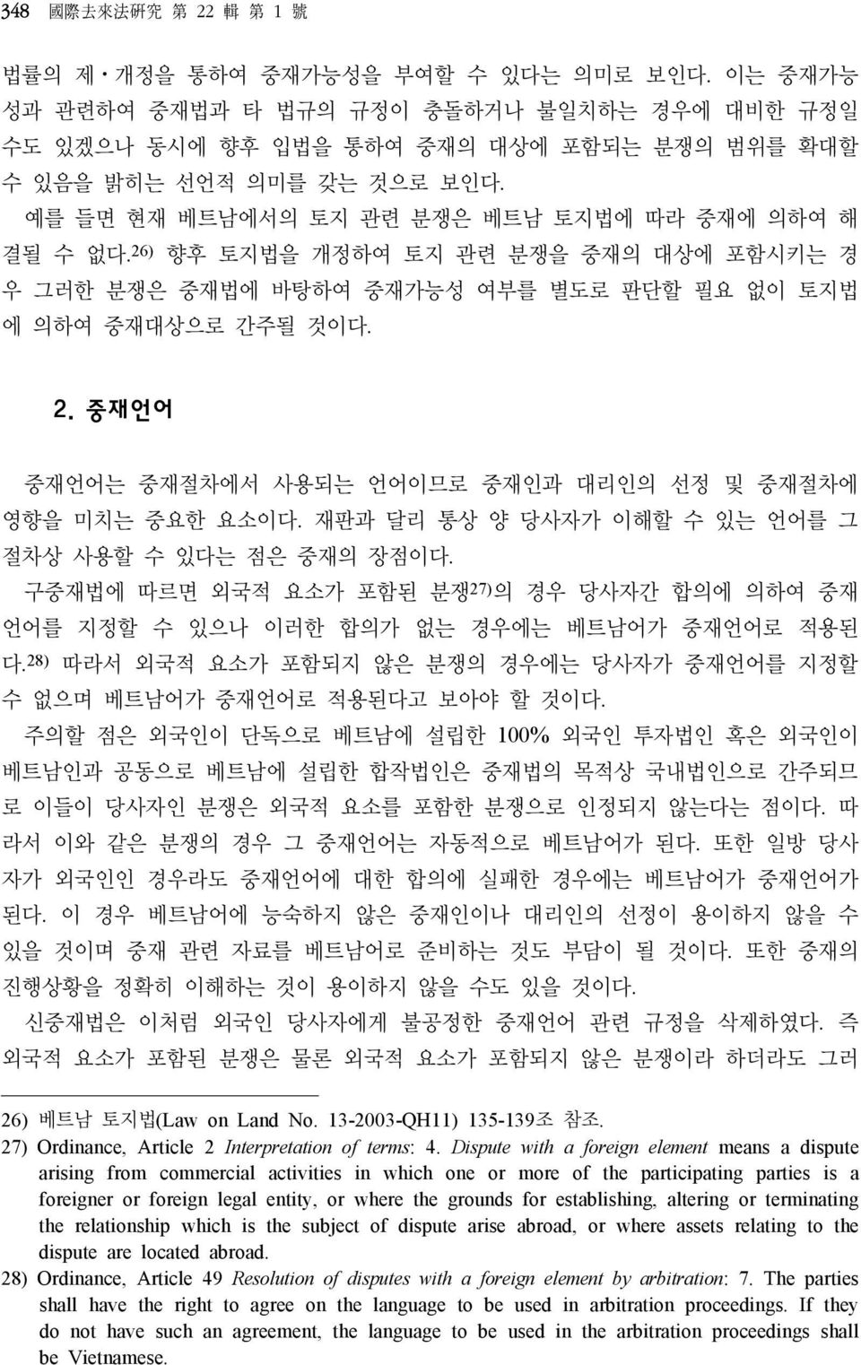 26) 향후 토지법을 개정하여 토지 관련 분쟁을 중재의 대상에 포함시키는 경 우 그러한 분쟁은 중재법에 바탕하여 중재가능성 여부를 별도로 판단할 필요 없이 토지법 에 의하여 중재대상으로 간주될 것이다. 2. 중재언어 중재언어는 중재절차에서 사용되는 언어이므로 중재인과 대리인의 선정 및 중재절차에 영향을 미치는 중요한 요소이다.