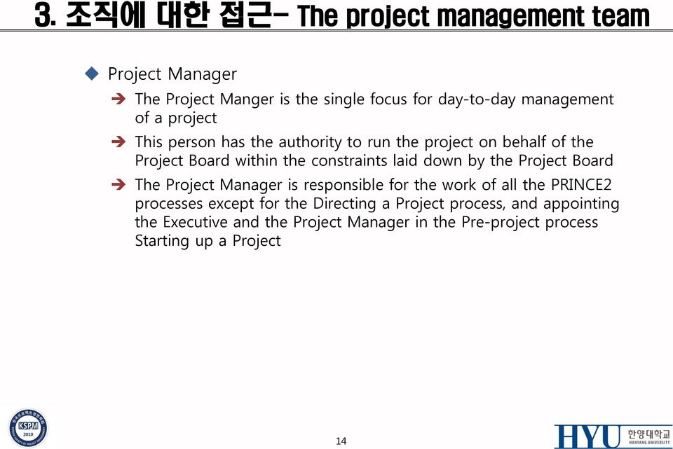 down by the Project Board The Project Manager is responsible for the work of all the PRINCE2 processes except for the