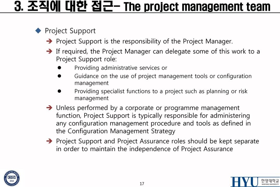 configuration management Providing specialist functions to a project such as planning or risk management Unless performed by a corporate or programme management function, Project Support is