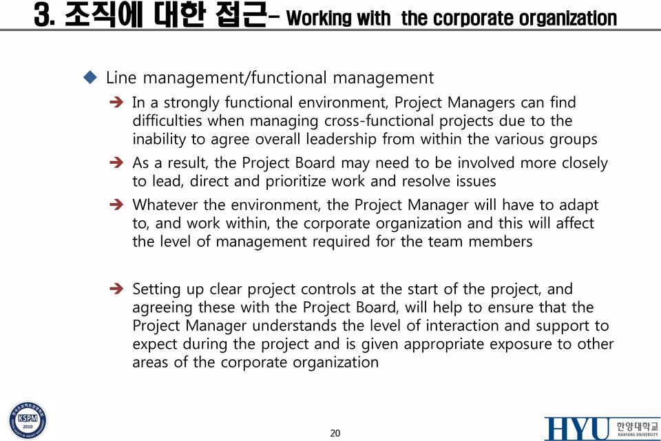 resolve issues Whatever the environment, the Project Manager will have to adapt to, and work within, the corporate organization and this will affect the level of management required for the team