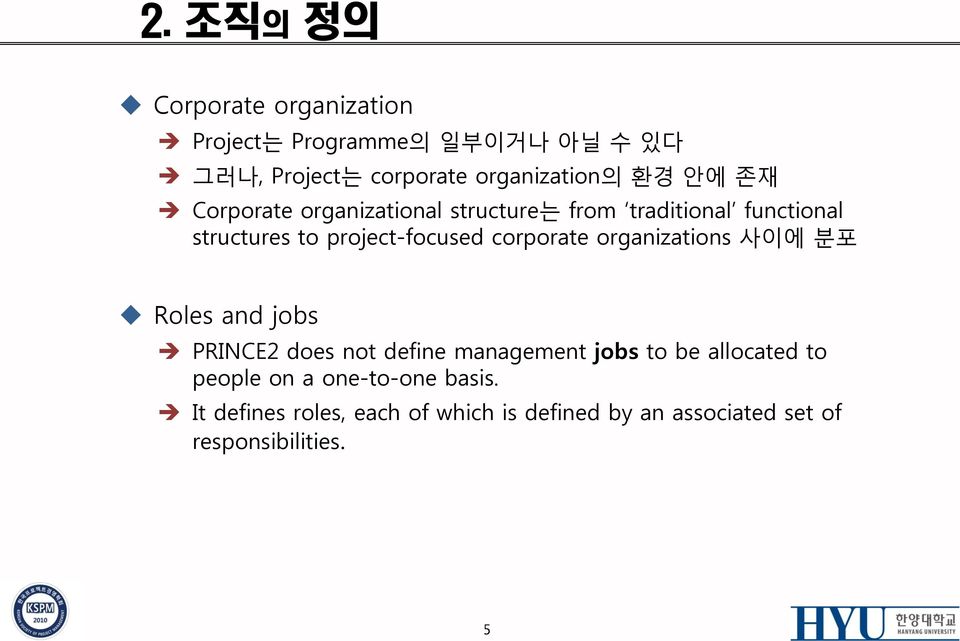 corporate organizations 사이에 분포 Roles and jobs PRINCE2 does not define management jobs to be allocated to