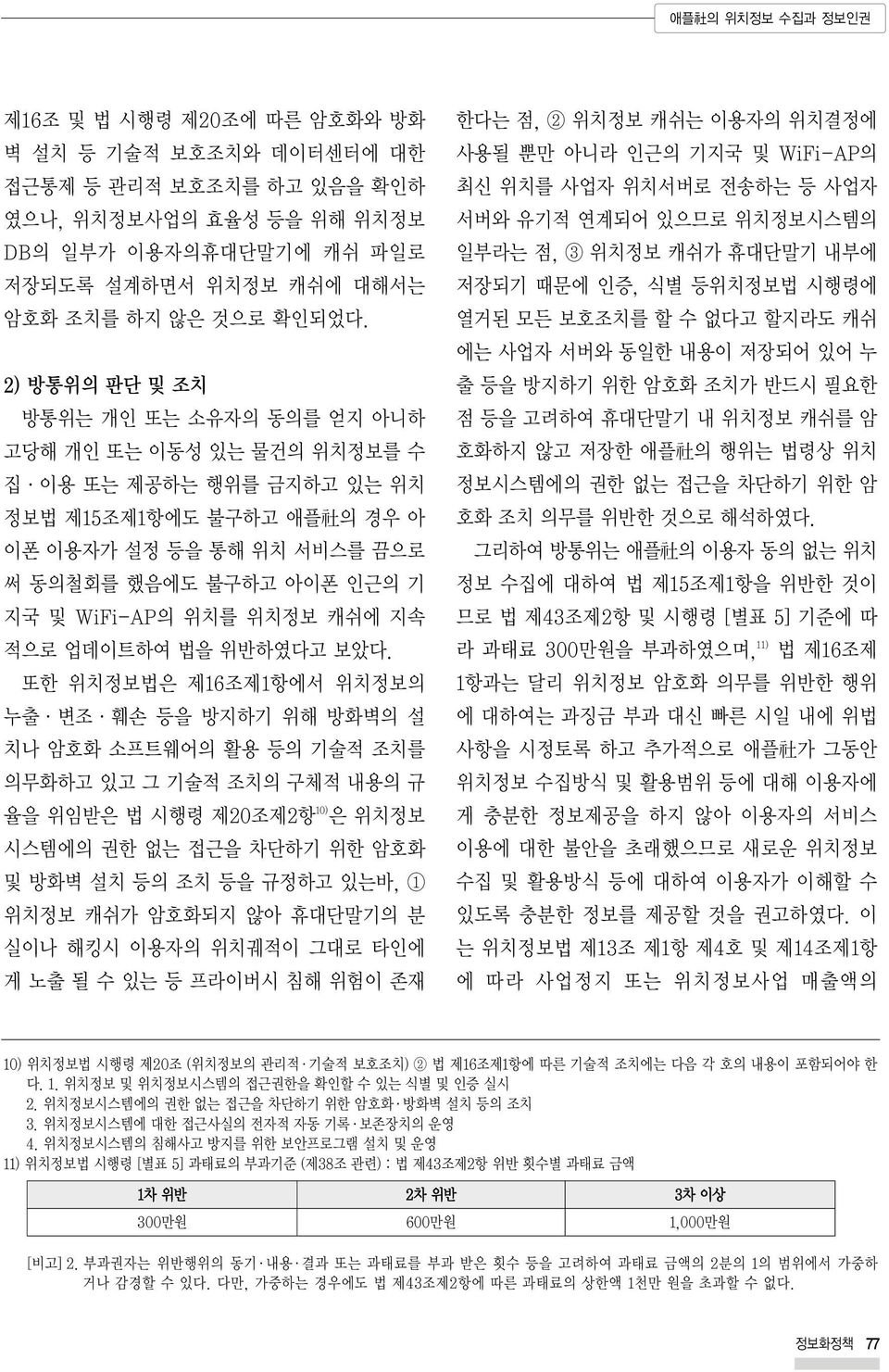 2) 방통위의 판단 및 조치 방통위는 개인 또는 소유자의 동의를 얻지 아니하 고당해 개인 또는 이동성 있는 물건의 위치정보를 수 집 이용 또는 제공하는 행위를 금지하고 있는 위치 정보법 제15조제1항에도 불구하고 애플 社 의 경우 아 이폰 이용자가 설정 등을 통해 위치 서비스를 끔으로 써 동의철회를 했음에도 불구하고 아이폰 인근의 기 지국 및