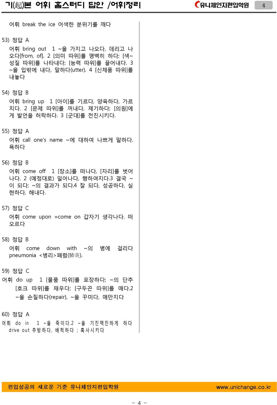 욕하다 56) 정답 B come off 1 [ 장소] 를 떠나다, [ 자리] 를 벗어 나다. 2 ( 예정대로) 일어나다, 행하여지다.3 결국 ~ 이 되다; ~ 의 결과가 되다.4 잘 되다, 성공하다, 실 현하다, 해내다. 57) 정답 C come upon =come on 갑자기 생각나다.