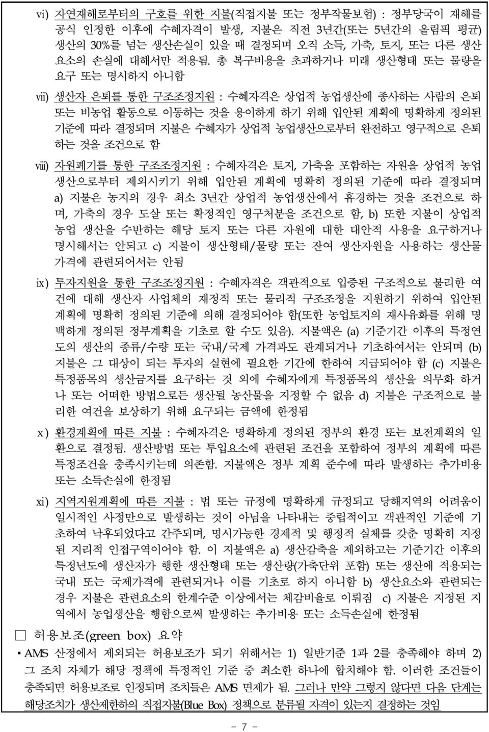 조건으로 함 ⅷ) 자원폐기를 통한 구조조정지원 : 수혜자격은 토지, 가축을 포함하는 자원을 상업적 농업 생산으로부터 제외시키기 위해 입안된 계획에 명확히 정의된 기준에 따라 결정되며 a) 지불은 농지의 경우 최소 3년간 상업적 농업생산에서 휴경하는 것을 조건으로 하 며, 가축의 경우 도살 또는 확정적인 영구처분을 조건으로 함, b) 또한 지불이 상업적