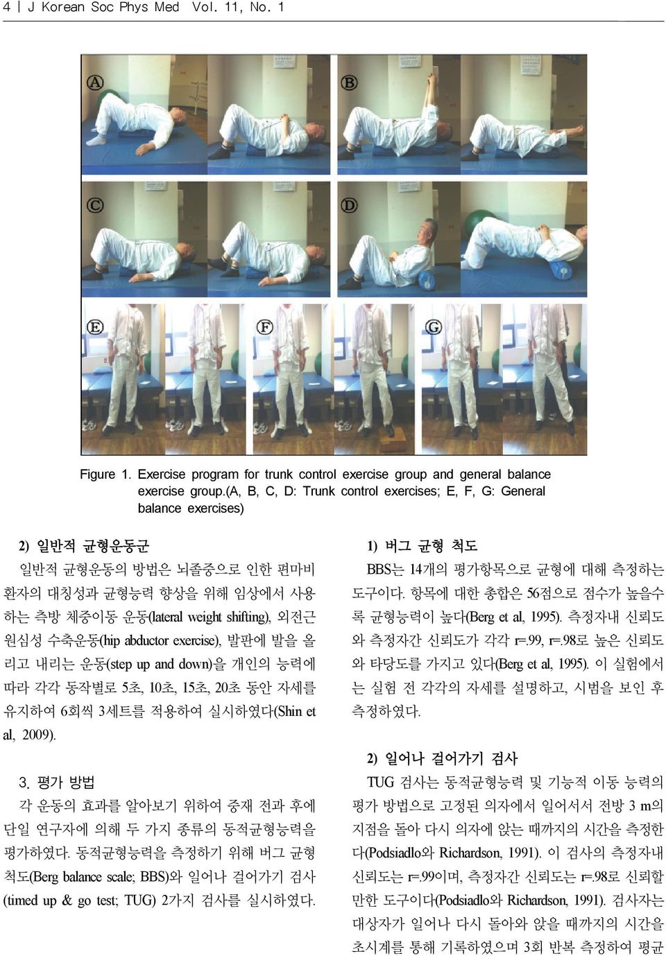 abductor exercise), 발판에 발을 올 리고 내리는 운동(step up and down)을 개인의 능력에 따라 각각 동작별로 5초, 10초, 15초, 20초 동안 자세를 유지하여 6회씩 3세트를 적용하여 실시하였다(Shin et al, 2009). 3. 평가 방법 각 운동의 효과를 알아보기 위하여 중재 전과 후에 단일 연구자에 의해 두 가지 종류의 동적균형능력을 평가하였다.