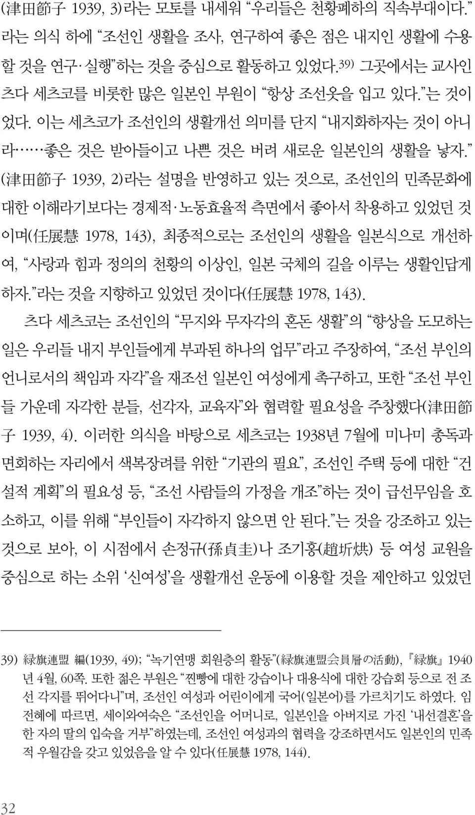 ( 津 田 節 子 1939, 2)라는 설명을 반영하고 있는 것으로, 조선인의 민족문화에 대한 이해라기보다는 경제적 노동효율적 측면에서 좋아서 착용하고 있었던 것 이며( 任 展 慧 1978, 143), 최종적으로는 조선인의 생활을 일본식으로 개선하 여, 사랑과 힘과 정의의 천황의 이상인, 일본 국체의 길을 이루는 생활인답게 하자.