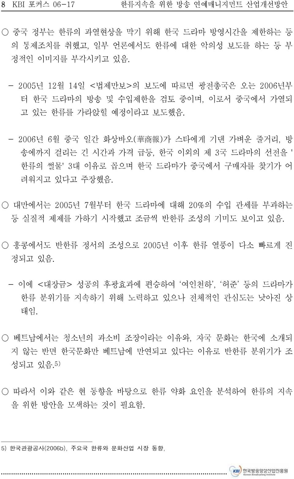 - 2006년 6월 중국 일간 화상바오( 華 商 報 )가 스타에게 기댄 가벼운 줄거리, 방 송에까지 걸리는 긴 시간과 가격 급등, 한국 이외의 제 3국 드라마의 선전을 ' 한류의 썰물' 3대 이유로 꼽으며 한국 드라마가 중국에서 구매자를 찾기가 어 려워지고 있다고 주장했음.