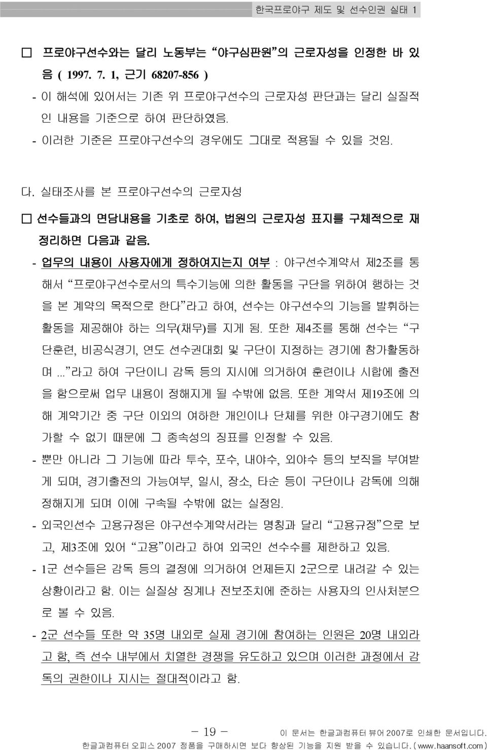 - 업무의 내용이 사용자에게 정하여지는지 여부 : 야구선수계약서 제2조를 통 해서 프로야구선수로서의 특수기능에 의한 활동을 구단을 위하여 행하는 것 을 본 계약의 목적으로 한다 라고 하여, 선수는 야구선수의 기능을 발휘하는 활동을 제공해야 하는 의무( 채무) 를 지게 됨.