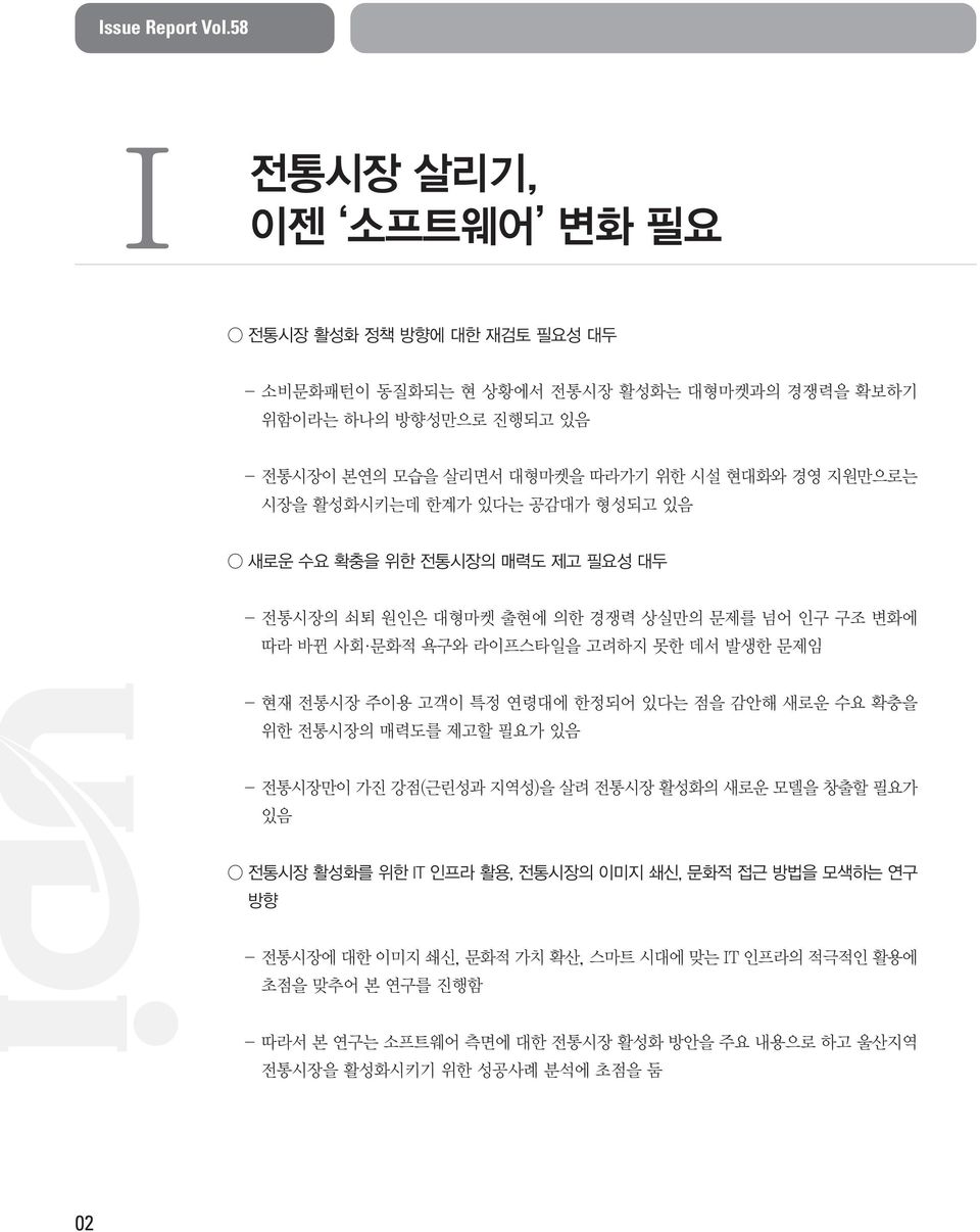 지원만으로는 시장을 활성화시키는데 한계가 있다는 공감대가 형성되고 있음 새로운 수요 확충을 위한 전통시장의 매력도 제고 필요성 대두 - 전통시장의 쇠퇴 원인은 대형마켓 출현에 의한 경쟁력 상실만의 문제를 넘어 인구 구조 변화에 따라 바뀐 사회 문화적 욕구와 라이프스타일을 고려하지 못한 데서 발생한 문제임 - 현재 전통시장