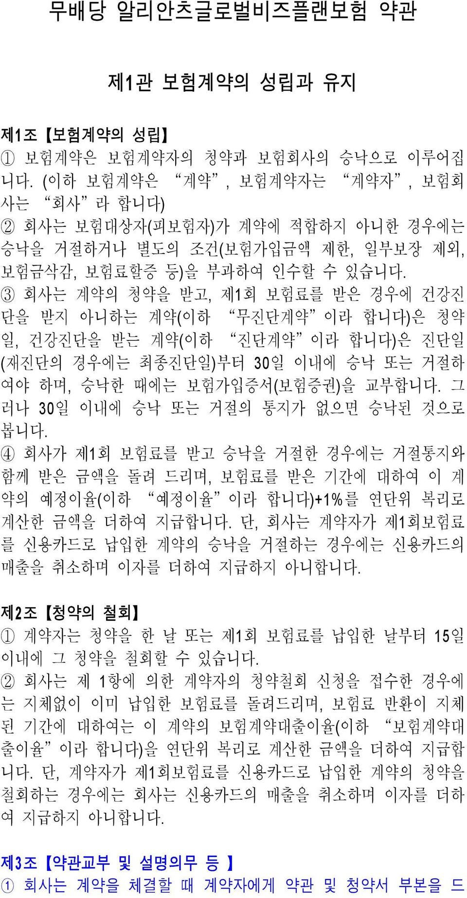 3 회사는 계약의 청약을 받고, 제1회 보험료를 받은 경우에 건강진 단을 받지 아니하는 계약(이하 무진단계약 이라 합니다)은 청약 일, 건강진단을 받는 계약(이하 진단계약 이라 합니다)은 진단일 (재진단의 경우에는 최종진단일)부터 30일 이내에 승낙 또는 거절하 여야 하며, 승낙한 때에는 보험가입증서(보험증권)을 교부합니다.