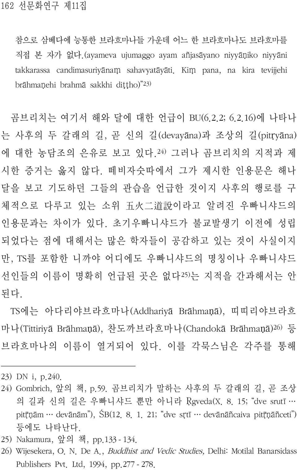 24) 그러나 곰브리치의 지적과 제 시한 증거는 옳지 않다. 떼비자숫따에서 그가 제시한 인용문은 해나 달을 보고 기도하던 그들의 관습을 언급한 것이지 사후의 행로를 구 체적으로 다루고 있는 소위 五 火 二 道 說 이라고 알려진 우빠니샤드의 인용문과는 차이가 있다.