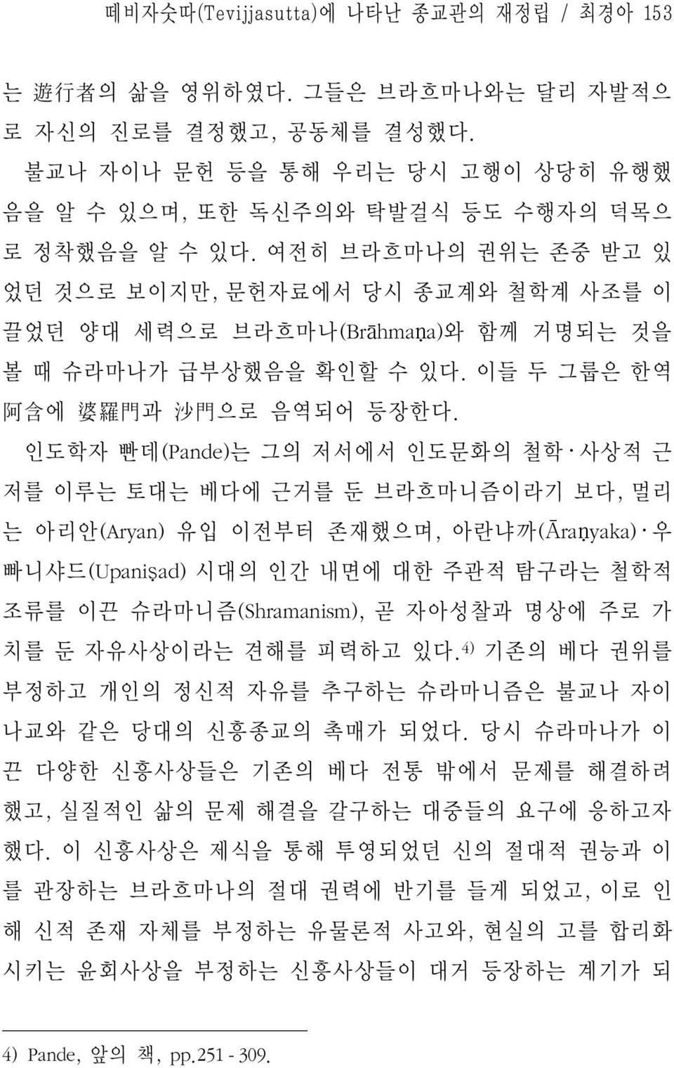 인도학자 빤데(Pande)는 그의 저서에서 인도문화의 철학 사상적 근 저를 이루는 토대는 베다에 근거를 둔 브라흐마니즘이라기 보다, 멀리 는 아리안(Aryan) 유입 이전부터 존재했으며, 아란냐까(Āraṇyaka) 우 빠니샤드(Upaniṣad) 시대의 인간 내면에 대한 주관적 탐구라는 철학적 조류를 이끈 슈라마니즘(Shramanism), 곧 자아성찰과