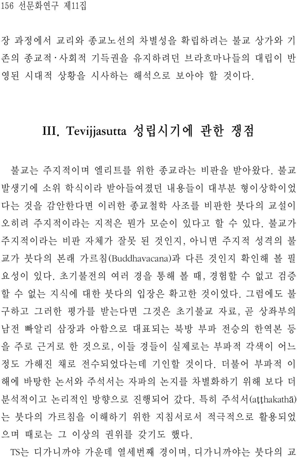 불교가 주지적이라는 비판 자체가 잘못 된 것인지, 아니면 주지적 성격의 불 교가 붓다의 본래 가르침(Buddhavacana)과 다른 것인지 확인해 볼 필 요성이 있다. 초기불전의 여러 경을 통해 볼 때, 경험할 수 없고 검증 할 수 없는 지식에 대한 붓다의 입장은 확고한 것이었다.