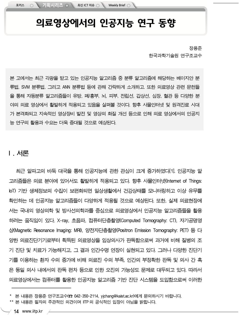 향후 사물인터넷 및 원격진료 시대 가 본격화되고 지속적인 영상장비 발전 및 영상의 화질 개선 등으로 인해 의료 영상에서의 인공지 능 연구의 활용과 수요는 더욱 증대될 것으로 예상된다. I. 서론 최근 알파고의 바둑 대국을 통해 인공지능에 관한 관심이 크게 증가하였다[1]. 인공지능 알 고리즘들은 의료 분야에 있어서도 활발하게 적용되고 있다.