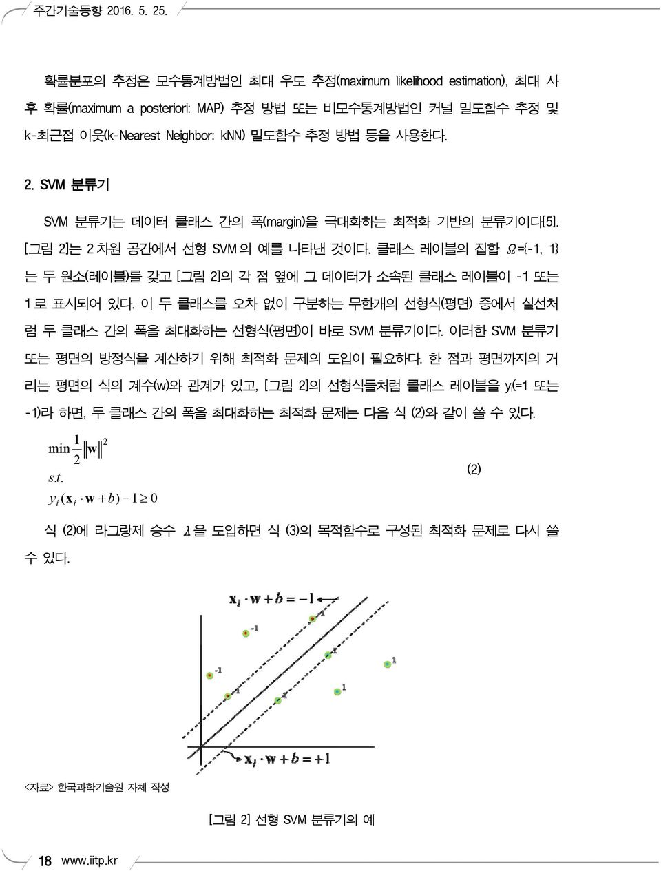 이 두 클래스를 오차 없이 구분하는 무한개의 선형식(평면) 중에서 실선처 럼 두 클래스 간의 폭을 최대화하는 선형식(평면)이 바로 SVM 분류기이다. 이러한 SVM 분류기 또는 평면의 방정식을 계산하기 위해 최적화 문제의 도입이 필요하다.