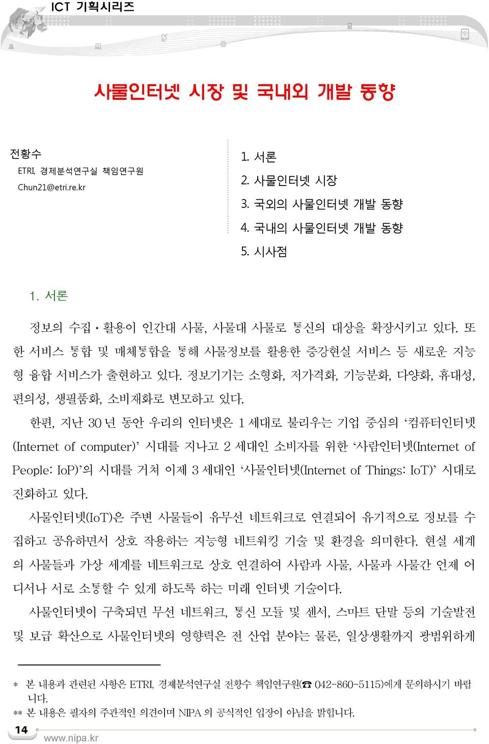 한편, 지난 30 년 동안 우리의 인터넷은 1 세대로 불리우는 기업 중심의 컴퓨터인터넷 (Internet of computer) 시대를 지나고 2 세대인 소비자를 위한 사람인터넷(Internet of People: IoP) 의 시대를 거쳐 이제 3 세대인 사물인터넷(Internet of Things: IoT) 시대로 진화하고 있다.