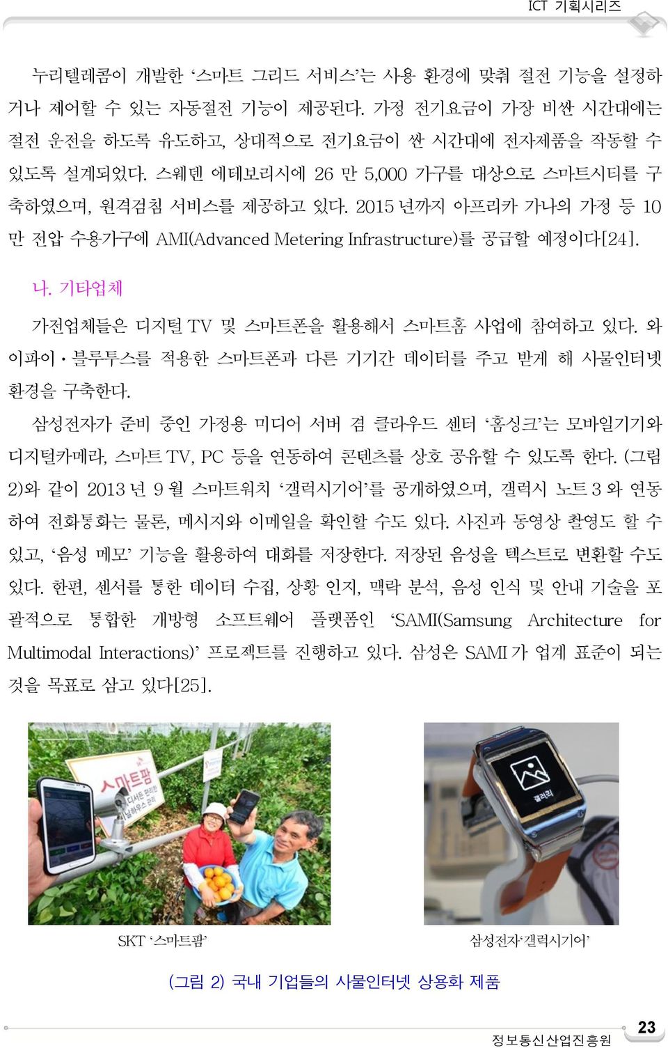 기타업체 가전업체들은 디지털 TV 및 스마트폰을 활용해서 스마트홈 사업에 참여하고 있다. 와 이파이ㆍ블루투스를 적용한 스마트폰과 다른 기기간 데이터를 주고 받게 해 사물인터넷 환경을 구축한다.