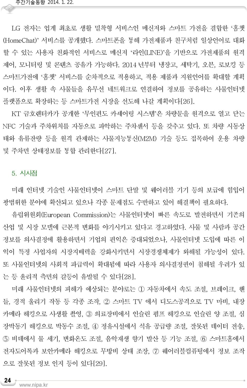 KT 금호렌터카가 공개한 무인편도 카셰어링 시스템 은 차량문을 원격으로 열고 닫는 NFC 기술과 주차위치를 자동으로 파악하는 주차센서 등을 갖추고 있다. 또 차량 시동상 태와 유류잔량 등을 원격 관제하는 사물지능통신(M2M) 기술 등도 접목하여 운용 차량 및 주차면 상태정보를 통합 관리한다[27]. 5.