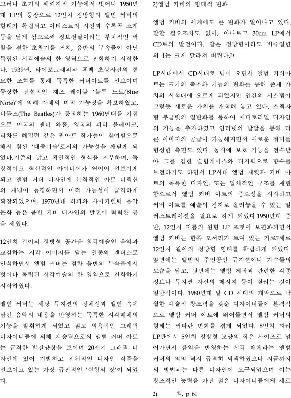 참된 대중미술 로서의 가능성을 깨닫게 되 었다.기존의 낡고 획일적인 형식을 거부하며, 독 창적이고 혁신적인 아이디어가 연이어 선보이게 되고 앨범 커버 디자인에 본격적인 아트 디렉션 의 개념이 등장하면서 미적 가능성이 급격하게 확장되었으며, 1970년대 히피와 사이키델릭 음악 문화 등은 음반 커버 디자인의 발전에 혁혁한 공 을 세웠다.