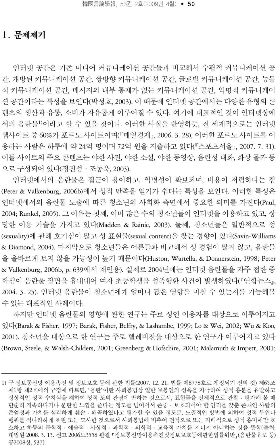 이 때문에 인터넷 공간에서는 다양한 유형의 콘 텐츠의 생산과 유통, 소비가 자유롭게 이루어질 수 있다. 여기에 대표적인 것이 인터넷상에 서의 음란물 1) 이라고 할 수 있을 것이다. 이러한 사실을 반영하듯, 전 세계적으로는 인터넷 웹사이트 중 60%가 포르노 사이트이며(ꡔ매일경제ꡕ, 2006. 3.