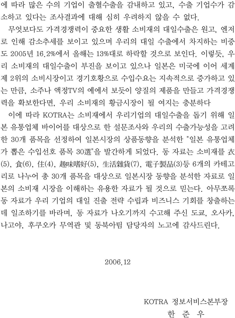 본 유통업체 바이어를 대상으로 한 설문조사와 우리의 수출가능성을 고려 한 30개 품목을 선정하여 일본시장의 상품동향을 분석한 "일본 유통업체 가 뽑은 수입선호 품목 30 選 "을 발간하게 되었다.