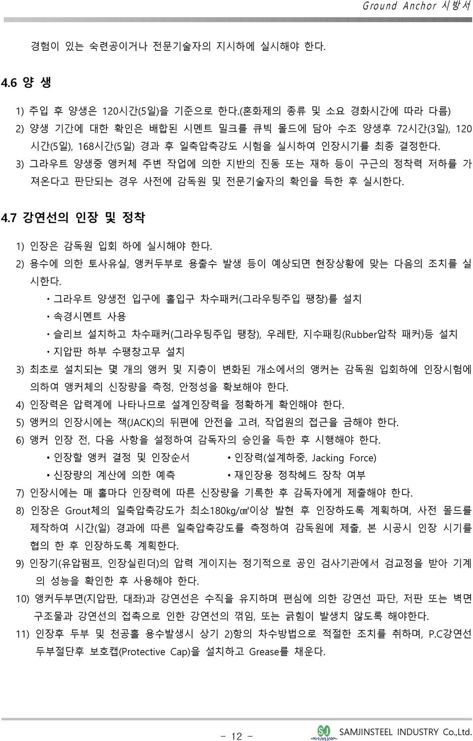 3) 그라우트 양생중 앵커체 주변 작업에 의한 지반의 진동 또는 재하 등이 구근의 정착력 저하를 가 져온다고 판단되는 경우 사전에 감독원 및 전문기술자의 확인을 득한 후 실시한다. 4.7 강연선의 인장 및 정착 1) 인장은 감독원 입회 하에 실시해야 한다.