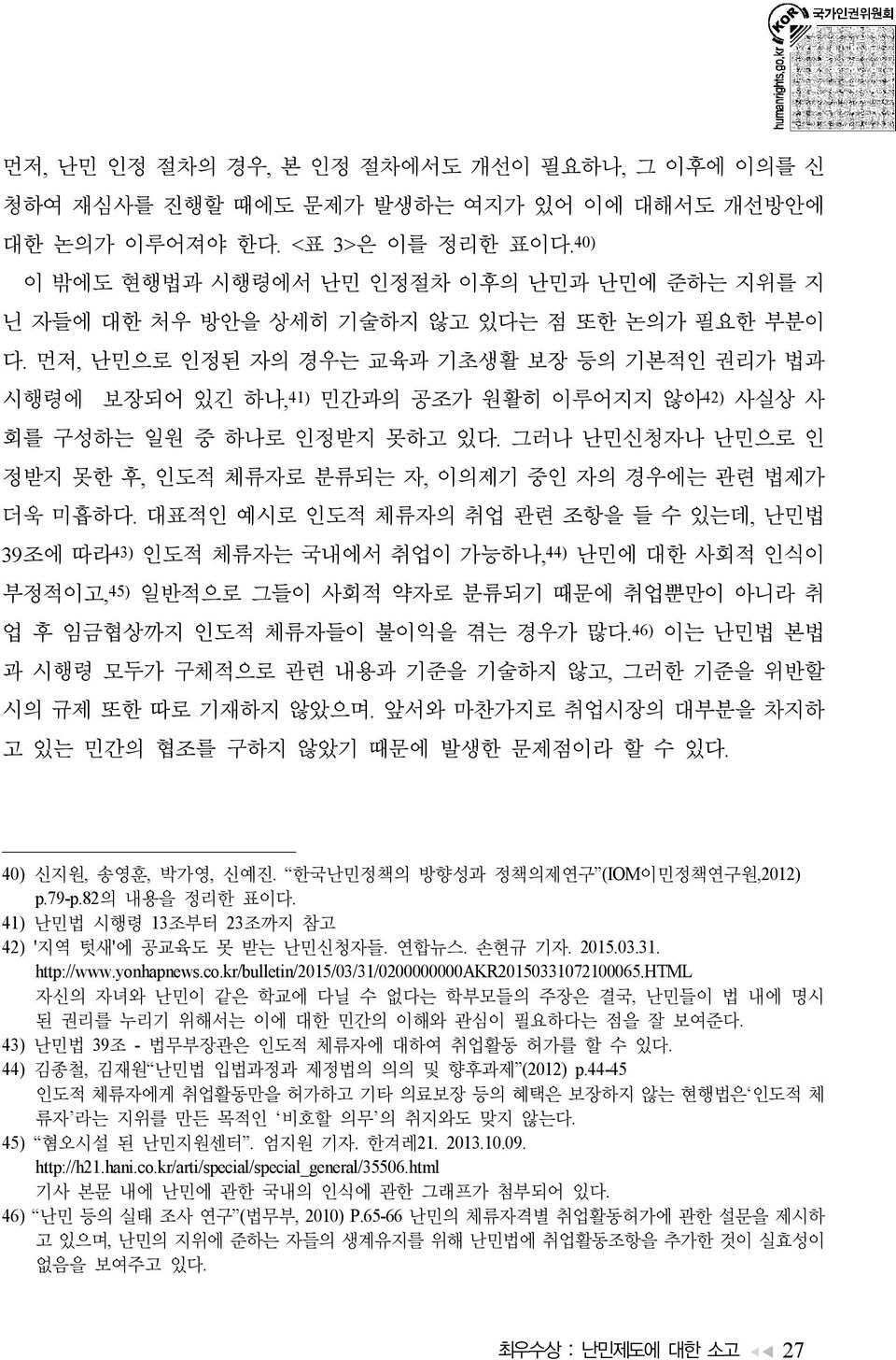 먼저, 난민으로 인정된 자의 경우는 교육과 기초생활 보장 등의 기본적인 권리가 법과 시행령에 보장되어 있긴 하나, 41) 민간과의 공조가 원활히 이루어지지 않아 42) 사실상 사 회를 구성하는 일원 중 하나로 인정받지 못하고 있다.