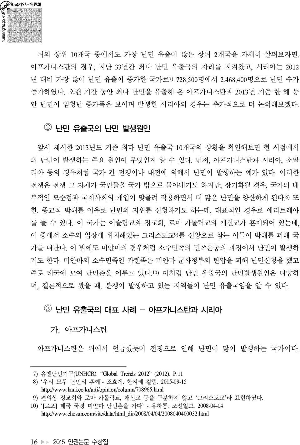 먼저, 아프가니스탄과 시리아, 소말 리아 등의 경우처럼 국가 간 전쟁이나 내전에 의해서 난민이 발생하는 예가 있다. 이러한 전쟁은 전쟁 그 자체가 국민들을 국가 밖으로 몰아내기도 하지만, 장기화될 경우, 국가의 내 부적인 모순점과 국제사회의 개입이 맞물려 작용하면서 더 많은 난민을 양산하게 된다.