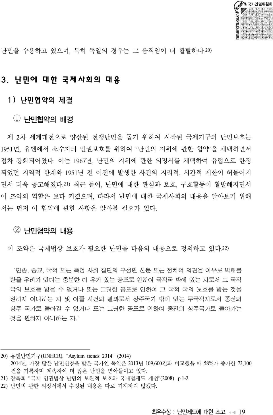 21) 최근 들어, 난민에 대한 관심과 보호, 구호활동이 활발해지면서 이 조약의 역할은 보다 커졌으며, 따라서 난민에 대한 국제사회의 대응을 알아보기 위해 서는 먼저 이 협약에 관한 사항을 알아볼 필요가 있다. 2 난민협약의 내용 이 조약은 국제법상 보호가 필요한 난민을 다음의 내용으로 정의하고 있다.