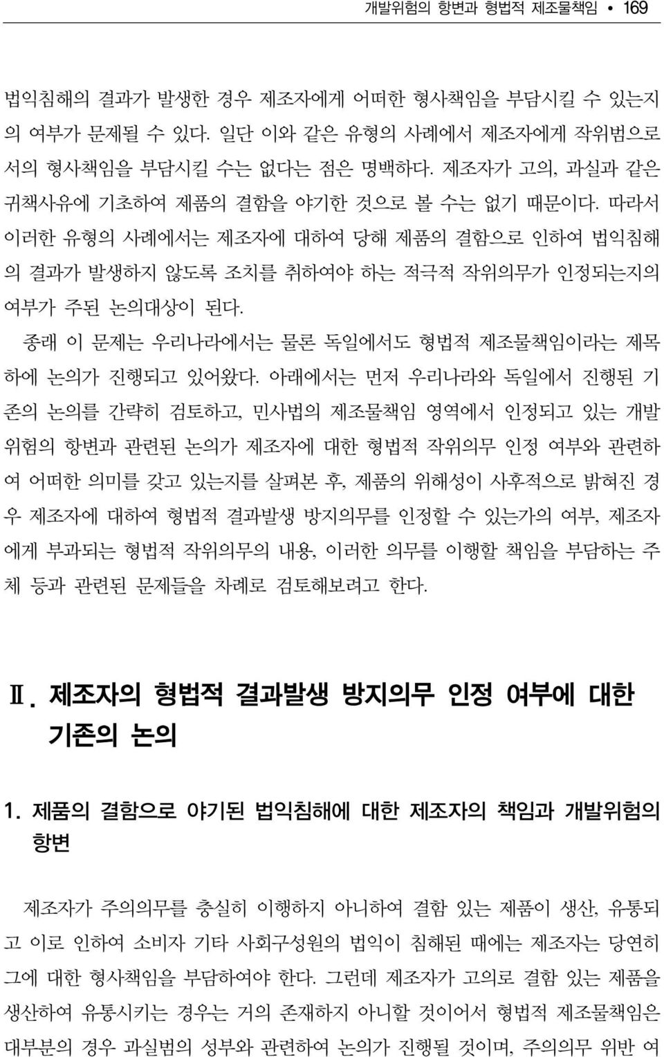 아래에서는 먼저 우리나라와 독일에서 진행된 기 존의 논의를 간략히 검토하고, 민사법의 제조물책임 영역에서 인정되고 있는 개발 위험의 항변과 관련된 논의가 제조자에 대한 형법적 작위의무 인정 여부와 관련하 여 어떠한 의미를 갖고 있는지를 살펴본 후, 제품의 위해성이 사후적으로 밝혀진 경 우 제조자에 대하여 형법적 결과발생 방지의무를 인정할 수 있는가의