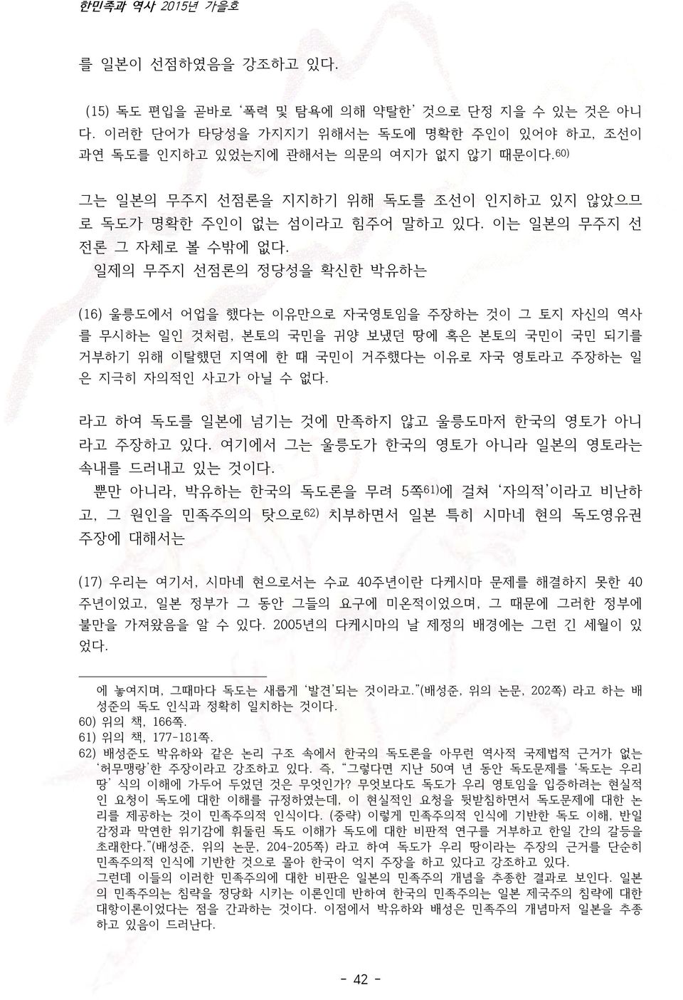 일제의 무주지 선점론의 정당성을 확신한 박유하는 (16) 울릉도에서 어업을 했다는 이유만으로 자국영토임을 주장하는 것이 그 토지 자신의 역사 를 무시하는 일인 것처럼, 본토의 국민을 귀양 보냈던 땅에 혹은 본토의 국민이 국민 되기를 거부하기 위해 이탈했던 지역에 한 때 국민이 거주했다는 이유로 자국 영토라고 주장하는 일 은 지극히 자의적인 사고가 아닐 수