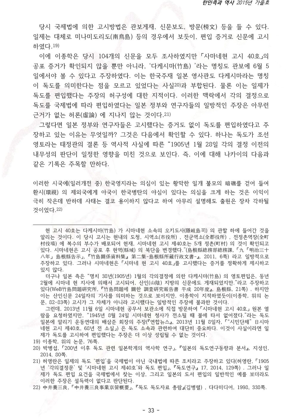 물론 이는 일제가 독도를 편입했다는 주장의 허구성에 대한 지적이다. 이러한 맥락에서 각의 결정으로 독도를 국제법에 따라 편입하였다는 일본 정부와 연구자들의 일방적인 주장은 아무런 근거가 없는 허론( 虛 論 ) 에 지나지 않는 것이다. 21) 그렇다면 일본 정부와 연구자들은 고시했다는 증거도 없이 독도를 편입하였다고 주 장하고 있는 이유는 무엇일까?